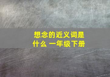 想念的近义词是什么 一年级下册